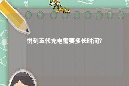 悦刻五代充电需要多长时间？ 